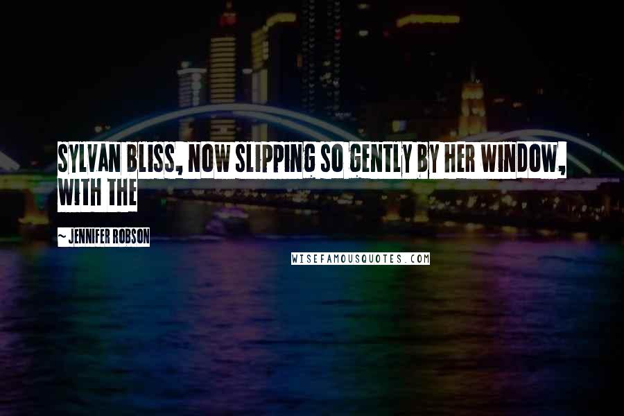 Jennifer Robson Quotes: sylvan bliss, now slipping so gently by her window, with the