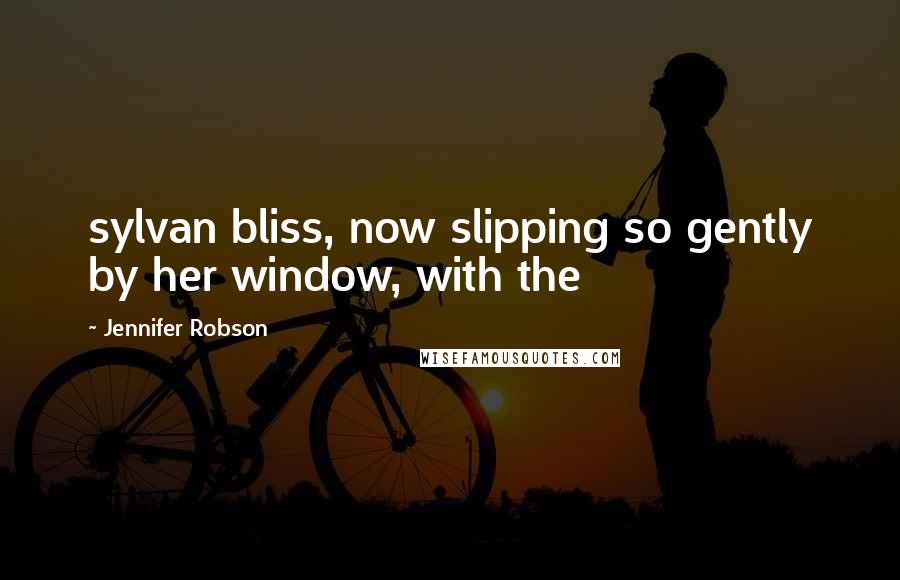 Jennifer Robson Quotes: sylvan bliss, now slipping so gently by her window, with the