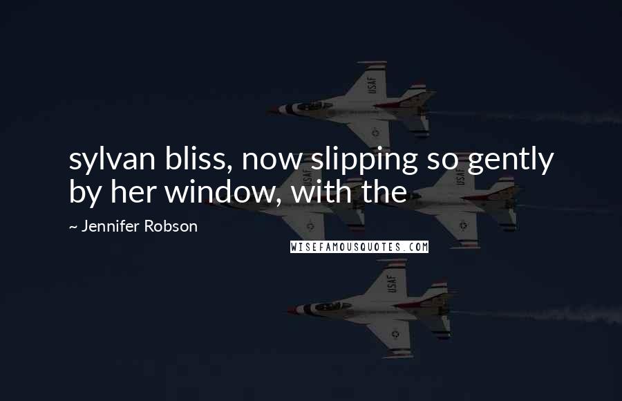 Jennifer Robson Quotes: sylvan bliss, now slipping so gently by her window, with the