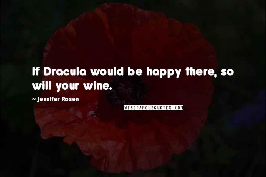 Jennifer Rosen Quotes: If Dracula would be happy there, so will your wine.