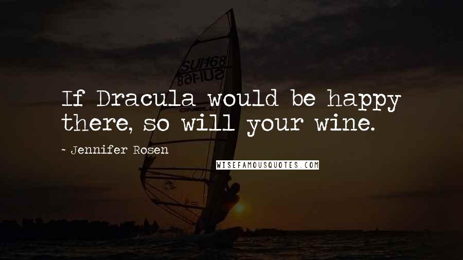 Jennifer Rosen Quotes: If Dracula would be happy there, so will your wine.