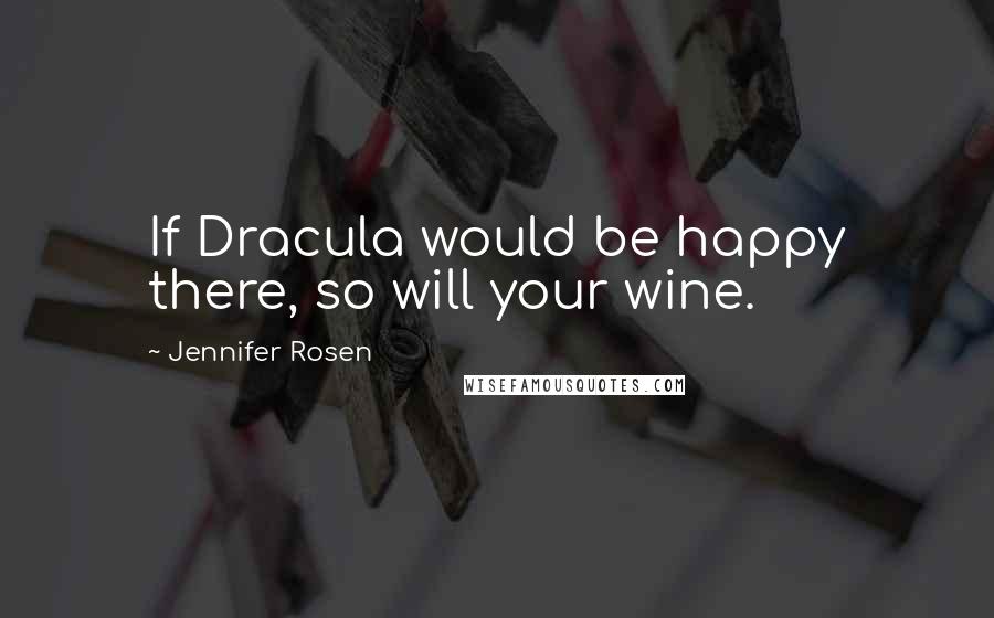 Jennifer Rosen Quotes: If Dracula would be happy there, so will your wine.