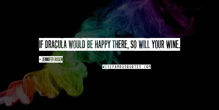 Jennifer Rosen Quotes: If Dracula would be happy there, so will your wine.