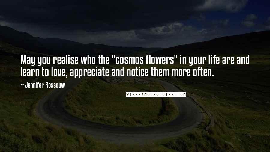 Jennifer Rossouw Quotes: May you realise who the "cosmos flowers" in your life are and learn to love, appreciate and notice them more often.