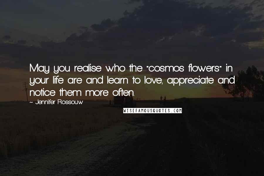 Jennifer Rossouw Quotes: May you realise who the "cosmos flowers" in your life are and learn to love, appreciate and notice them more often.