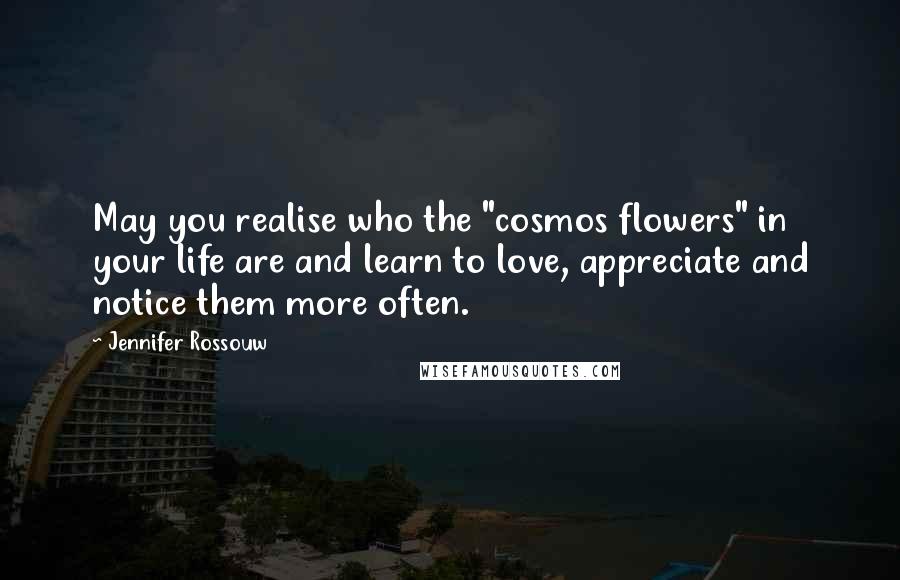 Jennifer Rossouw Quotes: May you realise who the "cosmos flowers" in your life are and learn to love, appreciate and notice them more often.
