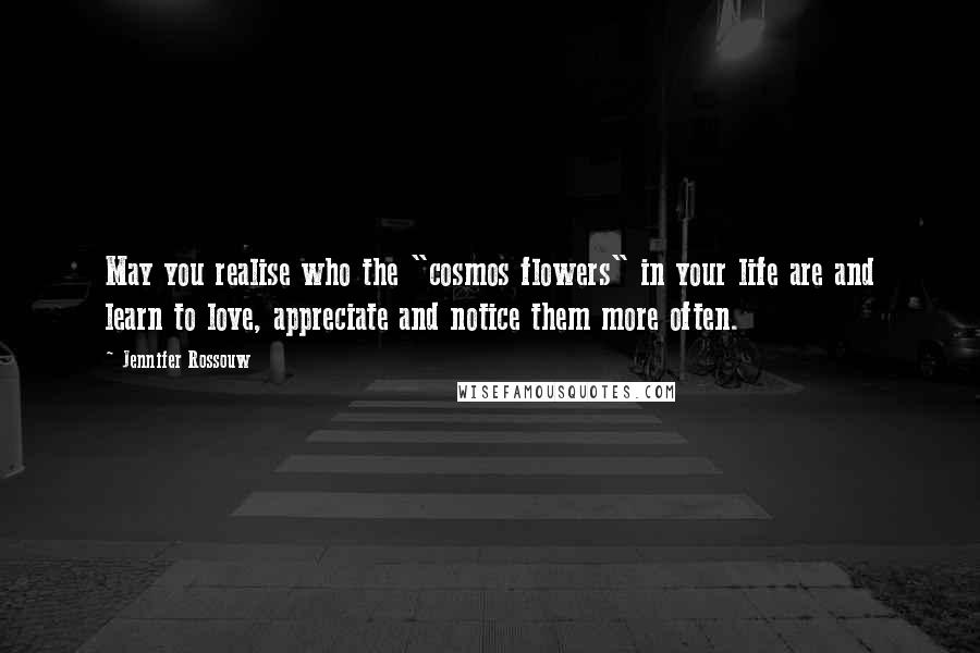 Jennifer Rossouw Quotes: May you realise who the "cosmos flowers" in your life are and learn to love, appreciate and notice them more often.