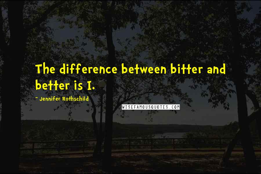 Jennifer Rothschild Quotes: The difference between bitter and better is I.