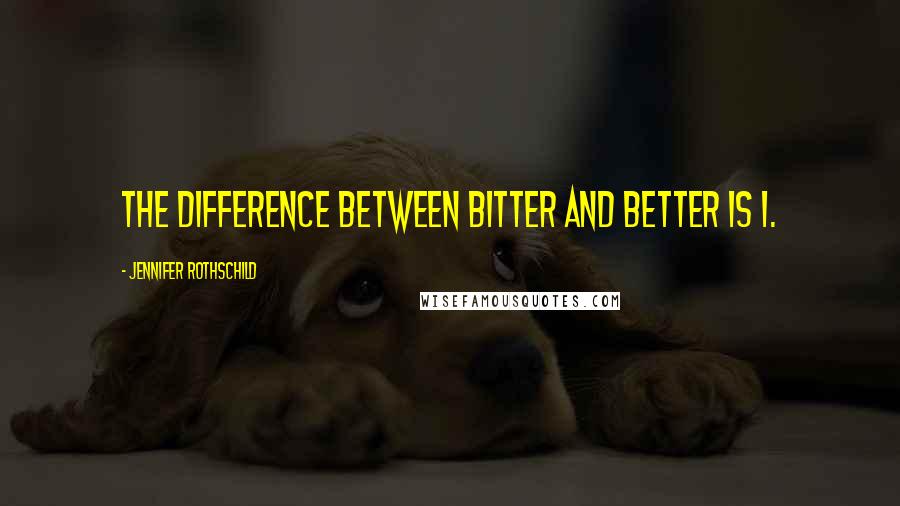 Jennifer Rothschild Quotes: The difference between bitter and better is I.