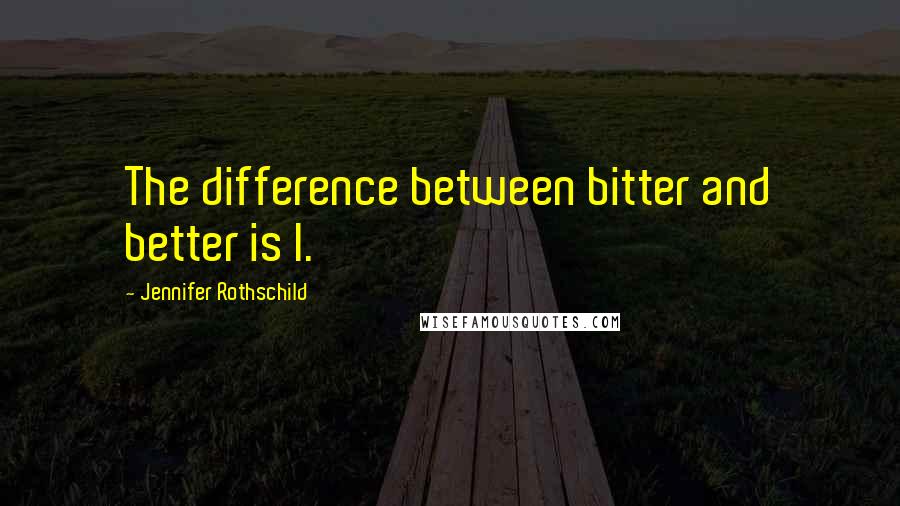 Jennifer Rothschild Quotes: The difference between bitter and better is I.