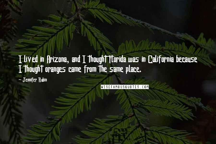 Jennifer Rubin Quotes: I lived in Arizona, and I thought Florida was in California because I thought oranges came from the same place.