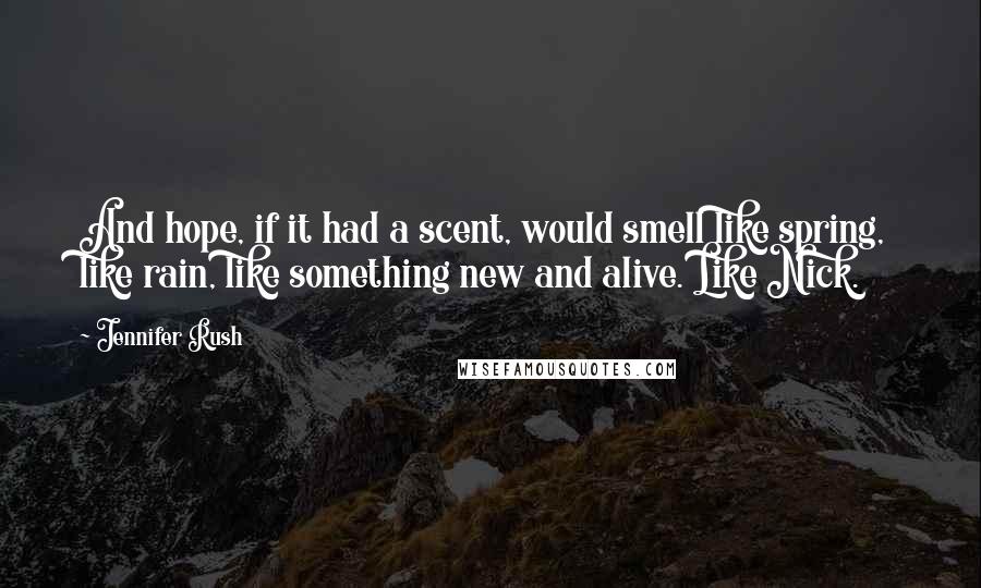 Jennifer Rush Quotes: And hope, if it had a scent, would smell like spring, like rain, like something new and alive. Like Nick.