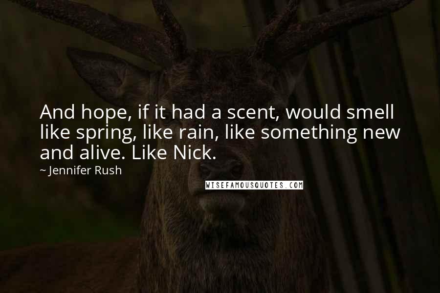 Jennifer Rush Quotes: And hope, if it had a scent, would smell like spring, like rain, like something new and alive. Like Nick.