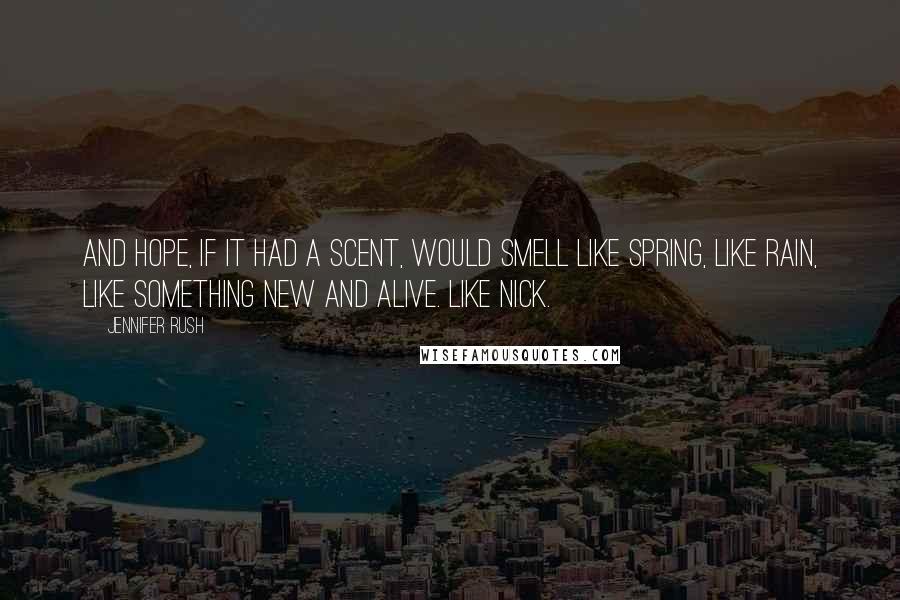 Jennifer Rush Quotes: And hope, if it had a scent, would smell like spring, like rain, like something new and alive. Like Nick.