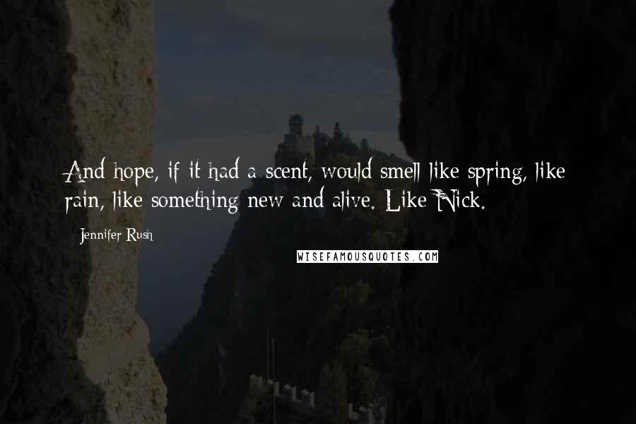 Jennifer Rush Quotes: And hope, if it had a scent, would smell like spring, like rain, like something new and alive. Like Nick.