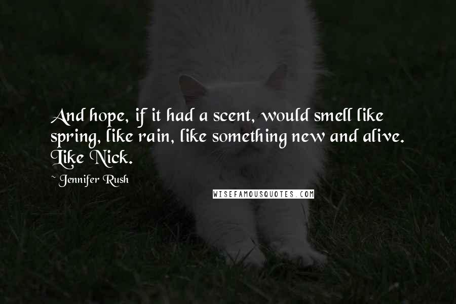 Jennifer Rush Quotes: And hope, if it had a scent, would smell like spring, like rain, like something new and alive. Like Nick.