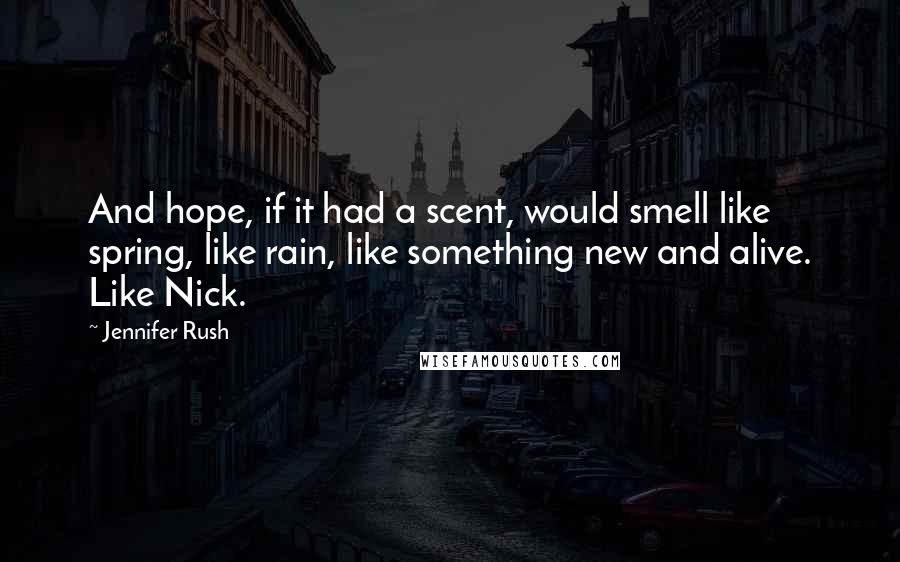 Jennifer Rush Quotes: And hope, if it had a scent, would smell like spring, like rain, like something new and alive. Like Nick.