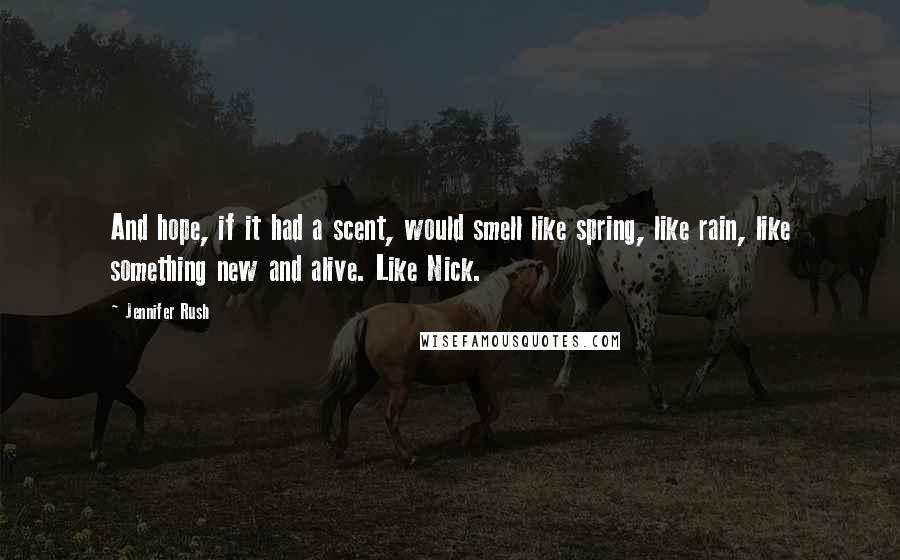 Jennifer Rush Quotes: And hope, if it had a scent, would smell like spring, like rain, like something new and alive. Like Nick.