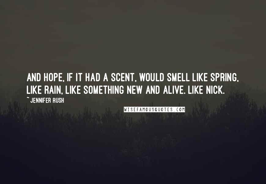 Jennifer Rush Quotes: And hope, if it had a scent, would smell like spring, like rain, like something new and alive. Like Nick.
