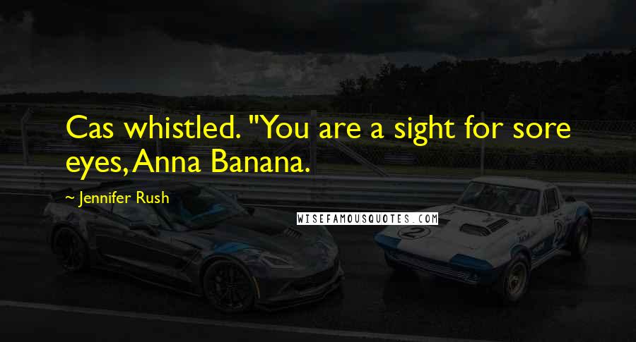 Jennifer Rush Quotes: Cas whistled. "You are a sight for sore eyes, Anna Banana.