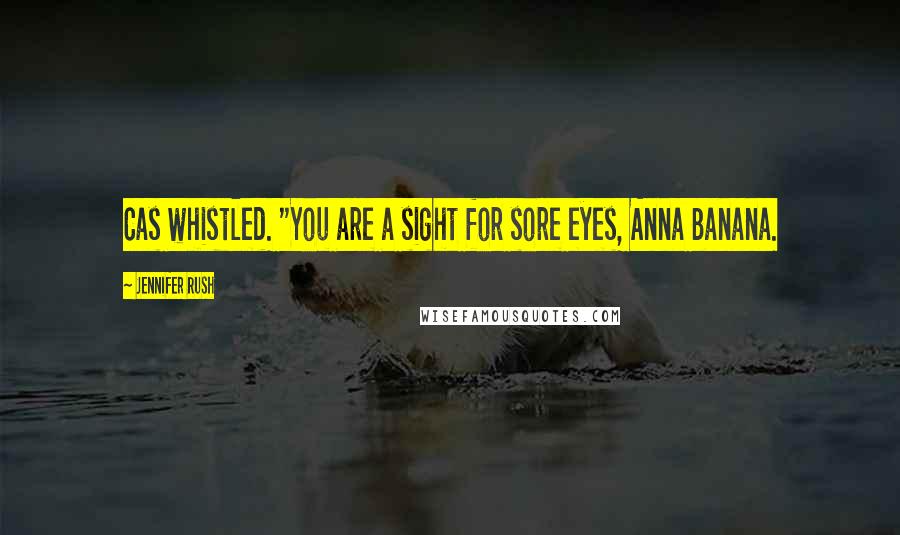 Jennifer Rush Quotes: Cas whistled. "You are a sight for sore eyes, Anna Banana.