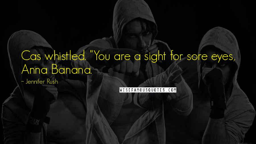 Jennifer Rush Quotes: Cas whistled. "You are a sight for sore eyes, Anna Banana.