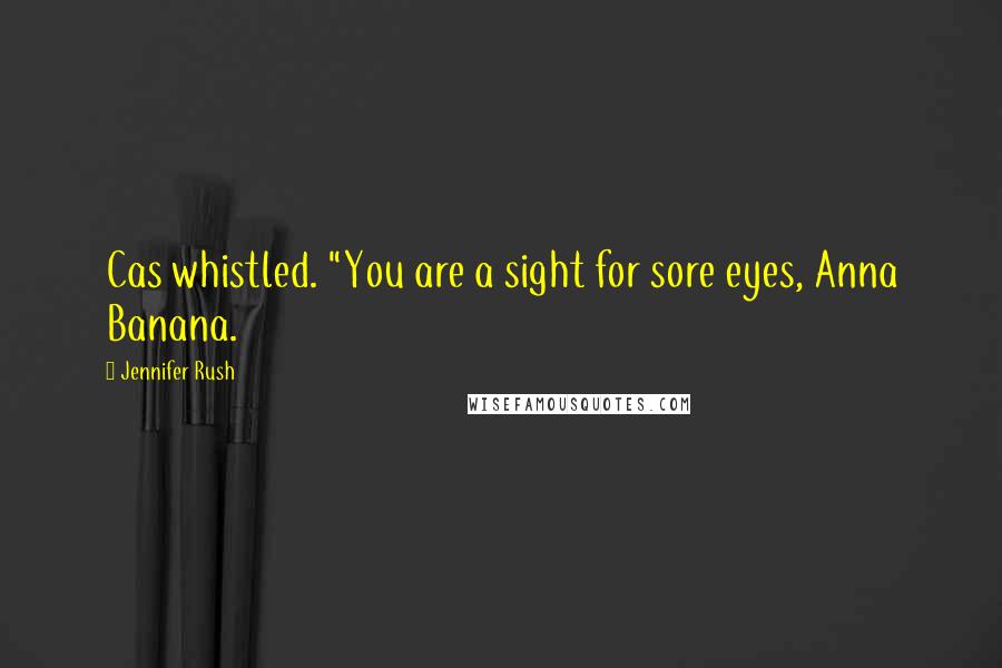 Jennifer Rush Quotes: Cas whistled. "You are a sight for sore eyes, Anna Banana.