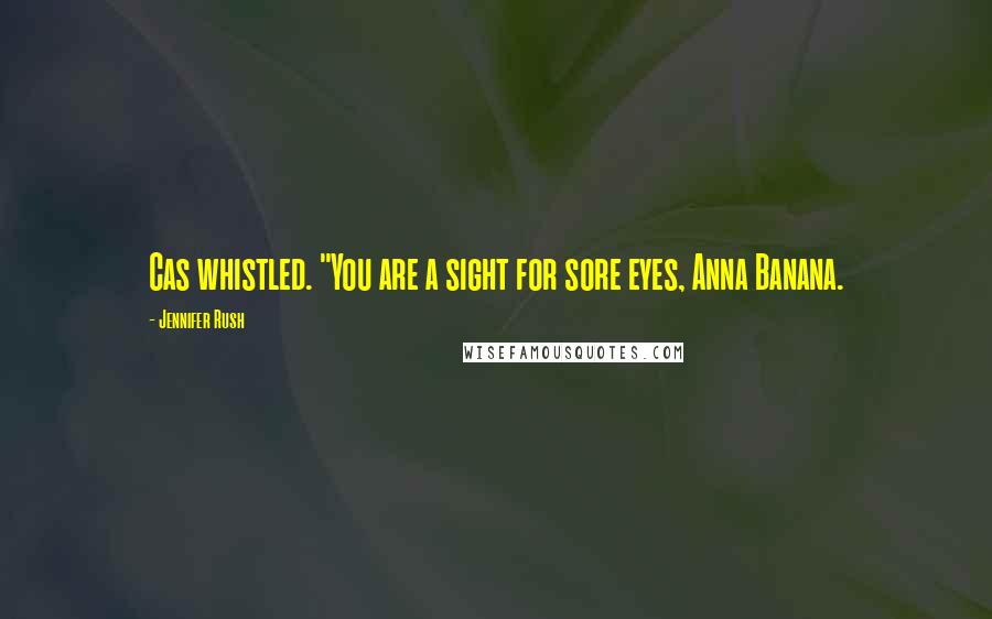 Jennifer Rush Quotes: Cas whistled. "You are a sight for sore eyes, Anna Banana.