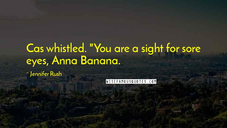 Jennifer Rush Quotes: Cas whistled. "You are a sight for sore eyes, Anna Banana.