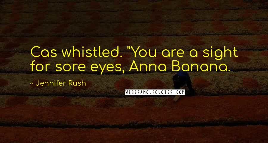 Jennifer Rush Quotes: Cas whistled. "You are a sight for sore eyes, Anna Banana.