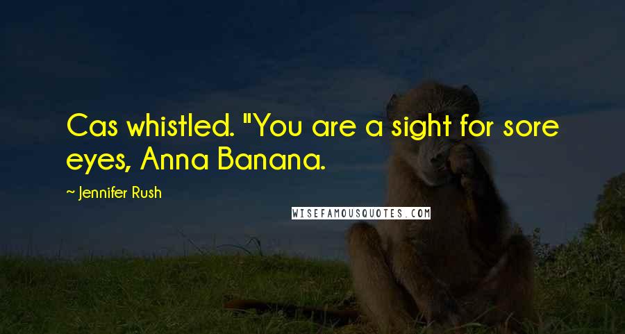 Jennifer Rush Quotes: Cas whistled. "You are a sight for sore eyes, Anna Banana.