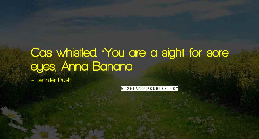 Jennifer Rush Quotes: Cas whistled. "You are a sight for sore eyes, Anna Banana.