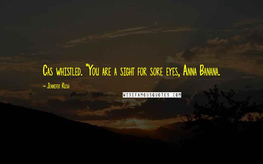 Jennifer Rush Quotes: Cas whistled. "You are a sight for sore eyes, Anna Banana.