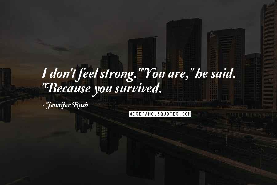 Jennifer Rush Quotes: I don't feel strong.""You are," he said. "Because you survived.