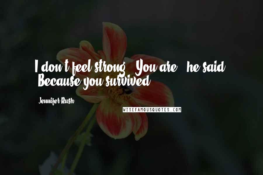 Jennifer Rush Quotes: I don't feel strong.""You are," he said. "Because you survived.