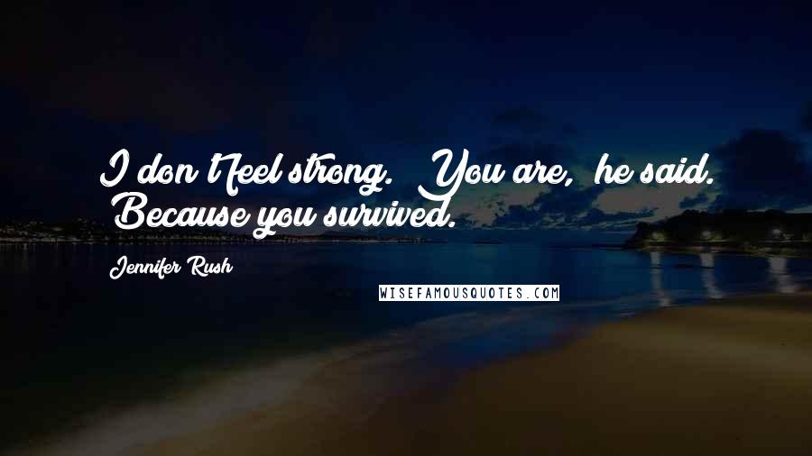 Jennifer Rush Quotes: I don't feel strong.""You are," he said. "Because you survived.