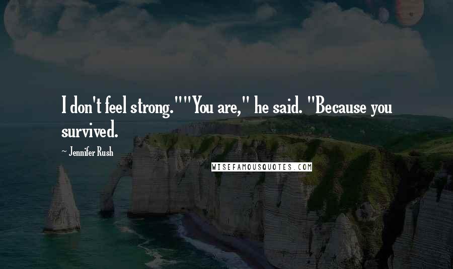 Jennifer Rush Quotes: I don't feel strong.""You are," he said. "Because you survived.