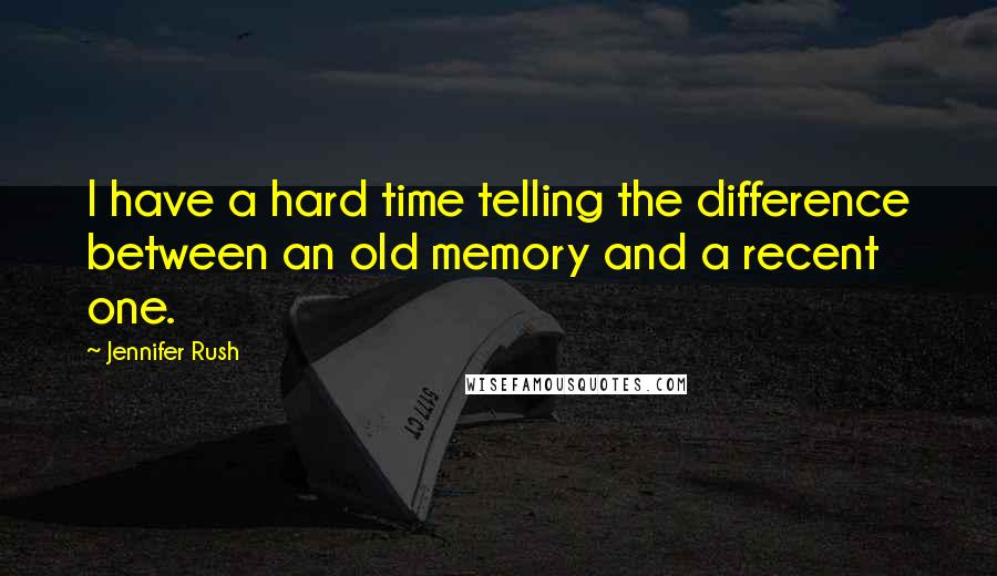 Jennifer Rush Quotes: I have a hard time telling the difference between an old memory and a recent one.