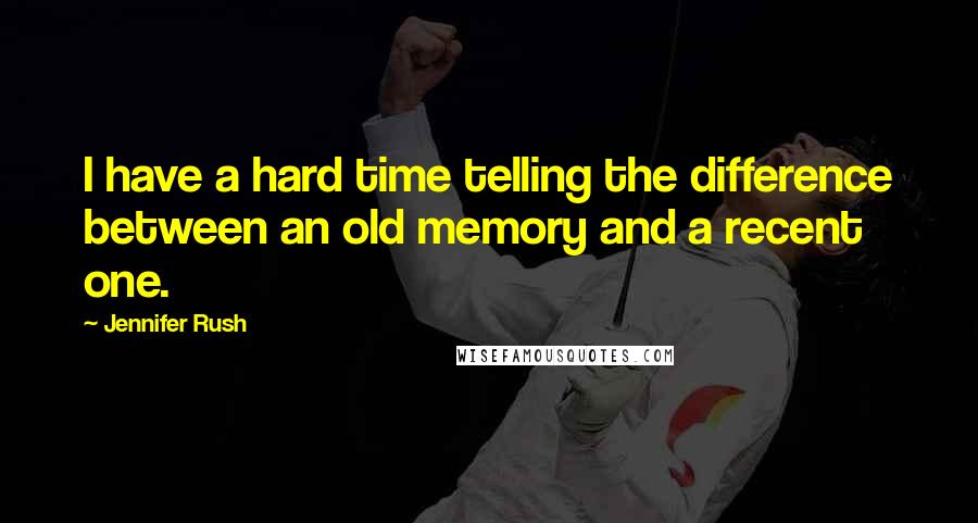 Jennifer Rush Quotes: I have a hard time telling the difference between an old memory and a recent one.