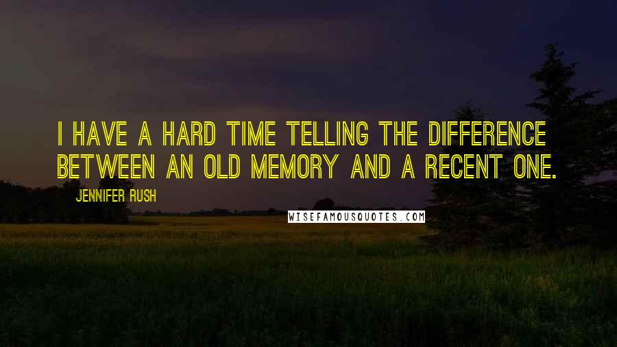 Jennifer Rush Quotes: I have a hard time telling the difference between an old memory and a recent one.