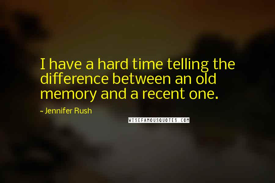 Jennifer Rush Quotes: I have a hard time telling the difference between an old memory and a recent one.