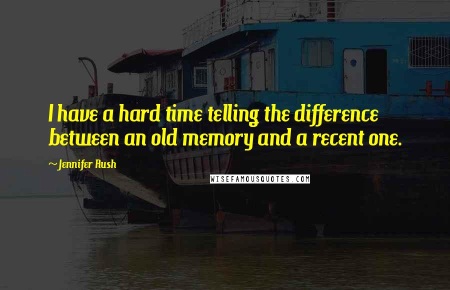 Jennifer Rush Quotes: I have a hard time telling the difference between an old memory and a recent one.