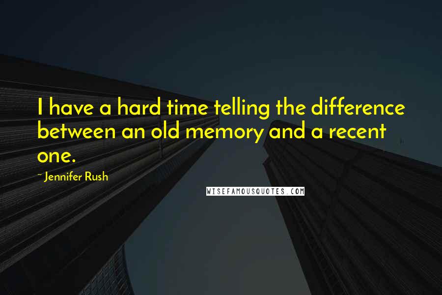 Jennifer Rush Quotes: I have a hard time telling the difference between an old memory and a recent one.