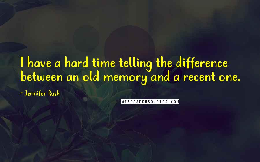 Jennifer Rush Quotes: I have a hard time telling the difference between an old memory and a recent one.