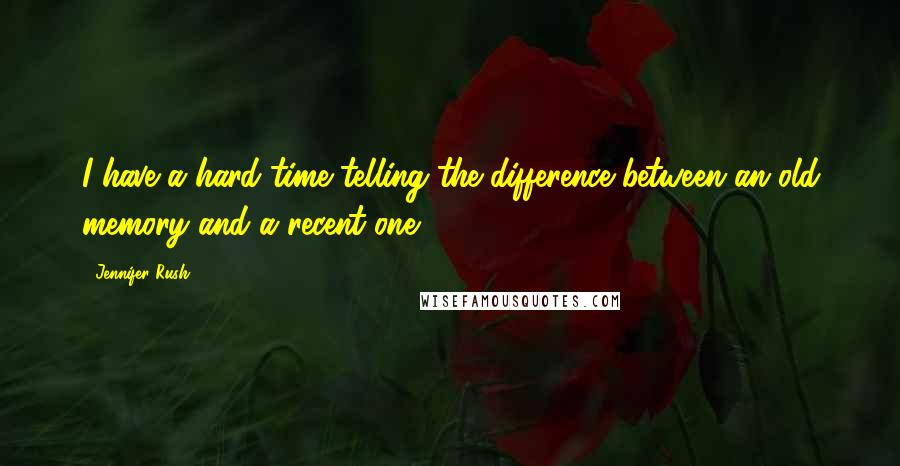 Jennifer Rush Quotes: I have a hard time telling the difference between an old memory and a recent one.