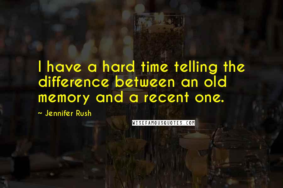 Jennifer Rush Quotes: I have a hard time telling the difference between an old memory and a recent one.