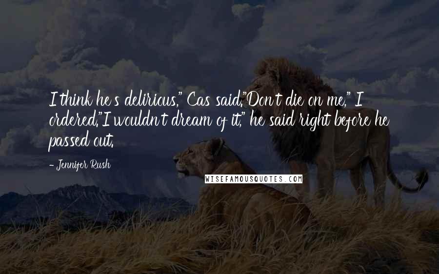 Jennifer Rush Quotes: I think he's delirious," Cas said."Don't die on me," I ordered."I wouldn't dream of it," he said right before he passed out.