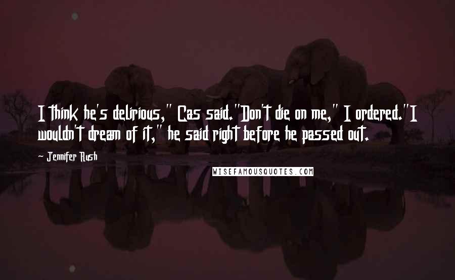 Jennifer Rush Quotes: I think he's delirious," Cas said."Don't die on me," I ordered."I wouldn't dream of it," he said right before he passed out.