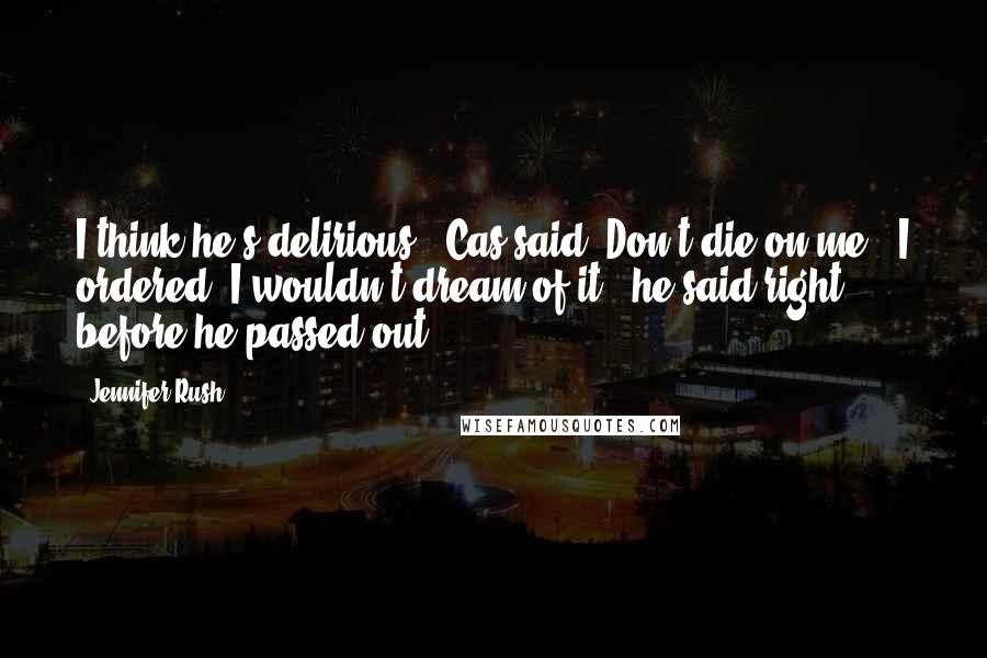 Jennifer Rush Quotes: I think he's delirious," Cas said."Don't die on me," I ordered."I wouldn't dream of it," he said right before he passed out.