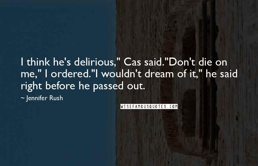 Jennifer Rush Quotes: I think he's delirious," Cas said."Don't die on me," I ordered."I wouldn't dream of it," he said right before he passed out.